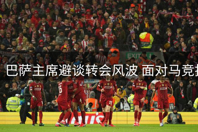 巴萨主席避谈转会风波 面对马竞指控全程缄默